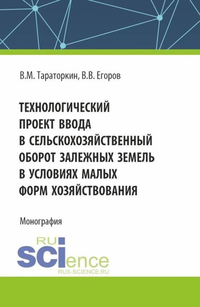 Обложка книги «Технологический проект ввода в сельскохозяйственный оборот залежных земель в условиях малых форм хозяйствования. (Бакалавриат, Магистратура). Монография.»