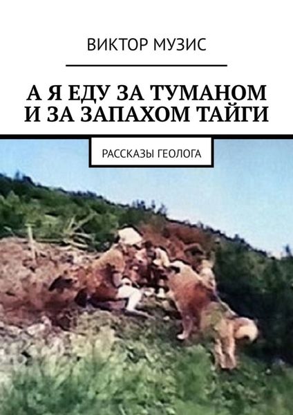 Обложка книги  «А я еду за туманом и за запахом тайги. Рассказы геолога»