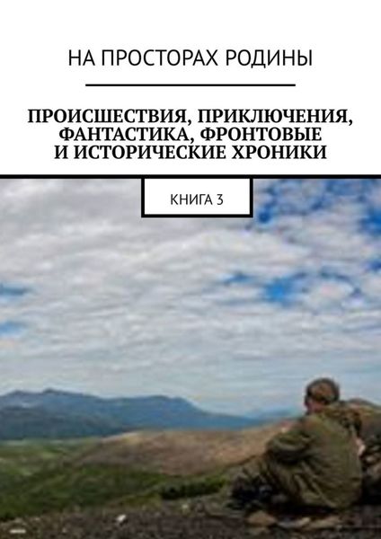 Обложка книги  «Происшествия, приключения, фантастика, фронтовые и исторические хроники. Книга 3»