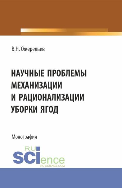 Обложка книги «Научные проблемы механизации и рационализации уборки ягод. (Аспирантура, Бакалавриат, Магистратура). Монография.»