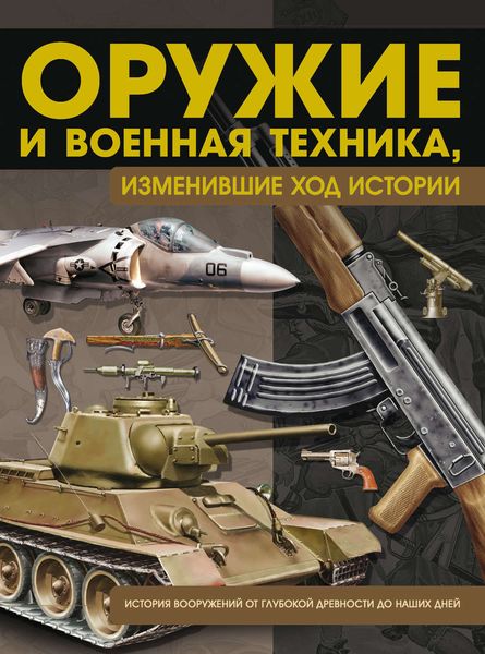 Обложка книги  «Оружие и военная техника, изменившие ход истории. История вооружений от глубокой древности до наших дней»