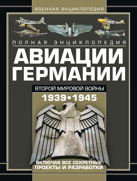 Обложка книги  «Полная энциклопедия авиации Германии Второй мировой войны 1939–1945. Включая все секретные проекты и разработки»