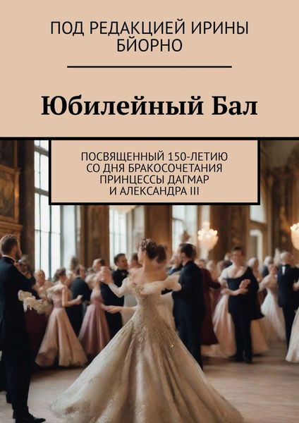 Обложка книги  «Юбилейный бал. Посвященный 150-летию со дня бракосочетания принцессы Дагмар и Александра III»