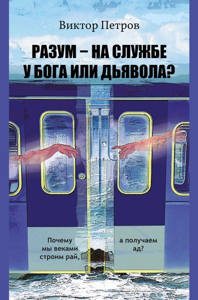 Обложка книги  «Разум – на службе у Бога или дьявола? Почему мы веками строим рай, а получаем ад? Психологическое исследование»