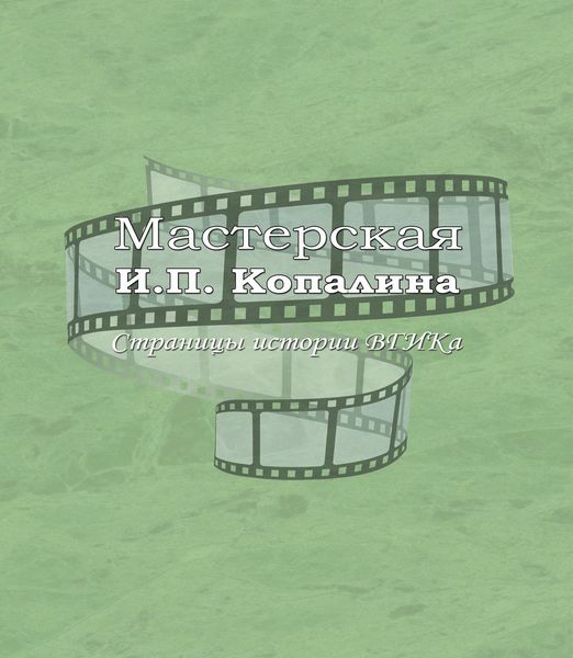 Обложка книги  «Мастерская И.П. Копалина. Страницы истории ВГИКа»