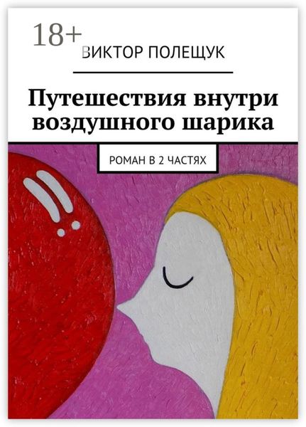 Обложка книги  «Путешествия внутри воздушного шарика. Роман в 2 частях»