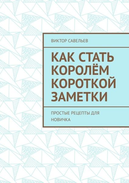 Обложка книги  «Как стать королём короткой заметки. Простые рецепты для новичка»