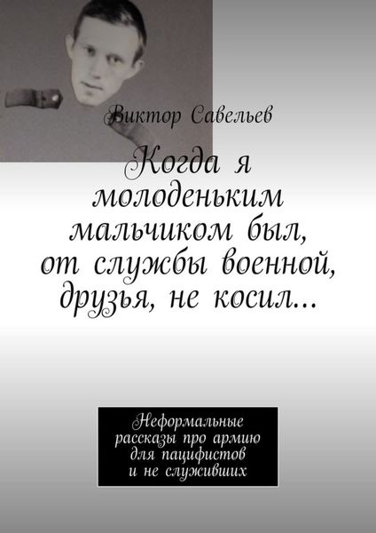 Обложка книги  «Когда я молоденьким мальчиком был, от службы военной, друзья, не косил… Неформальные рассказы про армию для пацифистов и не служивших»