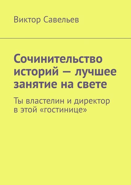 Обложка книги  «Сочинительство историй – лучшее занятие на свете. Ты властелин и директор в этой «гостинице»»