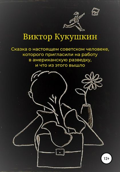 Обложка книги  «Сказка о настоящем советском человеке, которого пригласили на работу в американскую разведку, и что из этого вышло»