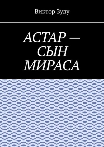 Обложка книги  «Астар – сын Мираса. Кто ты, Астар?»