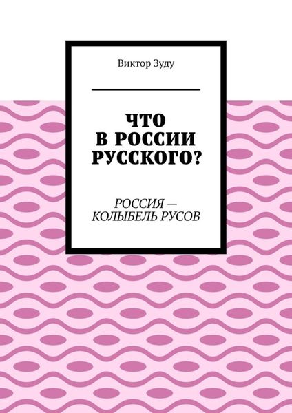 Обложка книги «Что в России русского? Россия – колыбель русов»