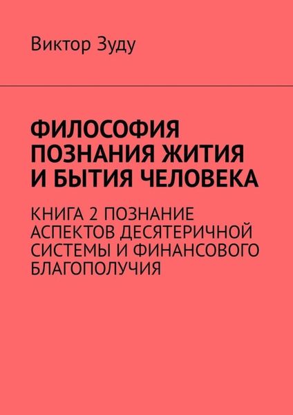 Обложка книги  «Философия познания жития и бытия человека. Книга 2. Познание аспектов десятеричной системы и финансового благополучия»