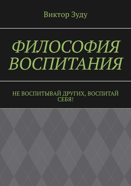 Обложка книги  «Философия воспитания. Не воспитывай других, воспитай себя!»