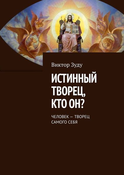 Обложка книги  «Истинный творец, кто он? Человек – творец самого себя»