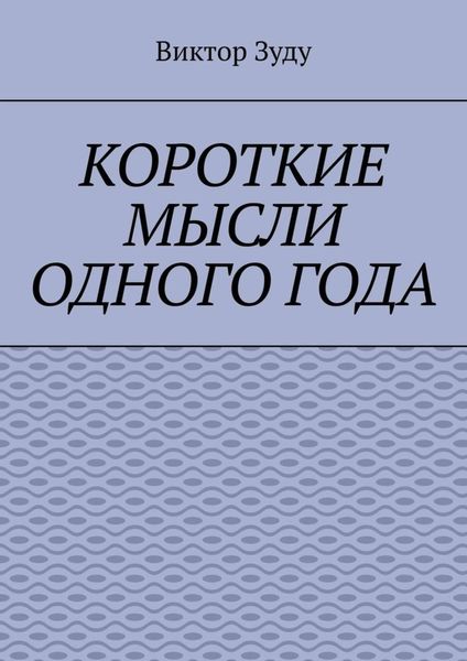 Обложка книги  «Короткие мысли одного года. Чем короче мысль, тем глубже суть»