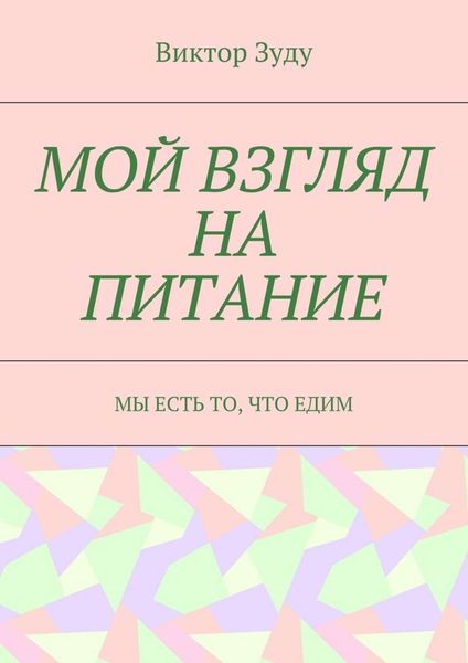 Обложка книги «Мой взгляд на питание. Мы есть то, что едим»