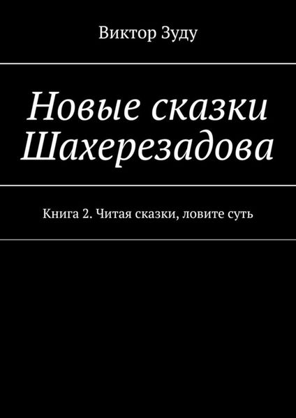 Обложка книги  «Новые сказки Шахерезадова. Книга 2. Читая сказки, ловите суть»