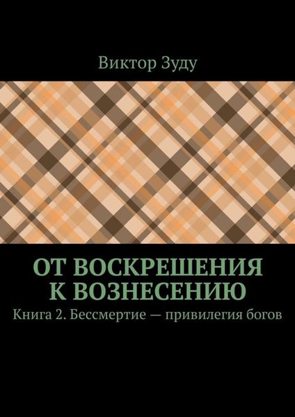 Обложка книги «От воскрешения к вознесению. Книга 2. Бессмертие – привилегия богов»