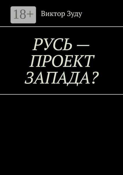 Обложка книги «Русь – проект Запада? Русь великая, Русь ничтожная!»
