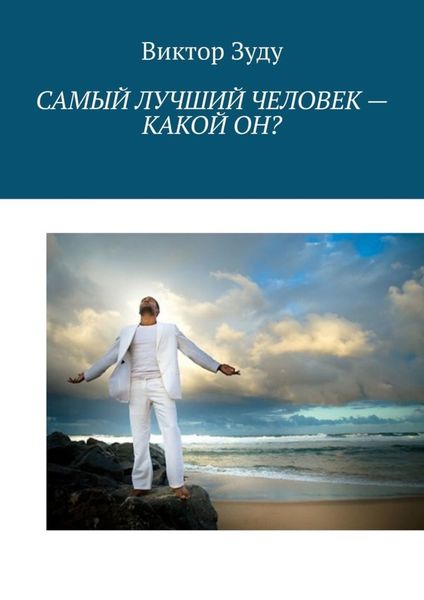 Обложка книги  «Самый лучший человек – какой он? Истинный человек – самый лучший!»