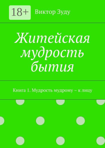 Обложка книги  «Житейская мудрость бытия. Книга 1. Мудрость мудрому – к лицу»