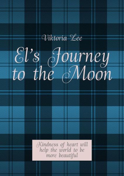 Обложка книги «El’s Journey to the Moon. Kindness of heart will help the world to be more beautiful»
