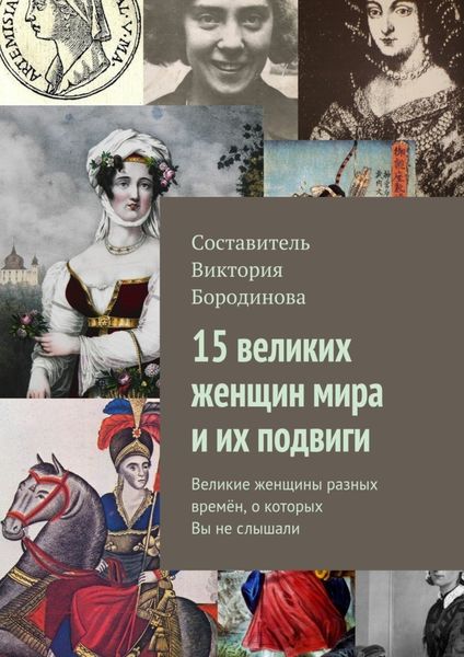 Обложка книги  «15 великих женщин мира и их подвиги. Великие женщины разных времён, о которых Вы не слышали»