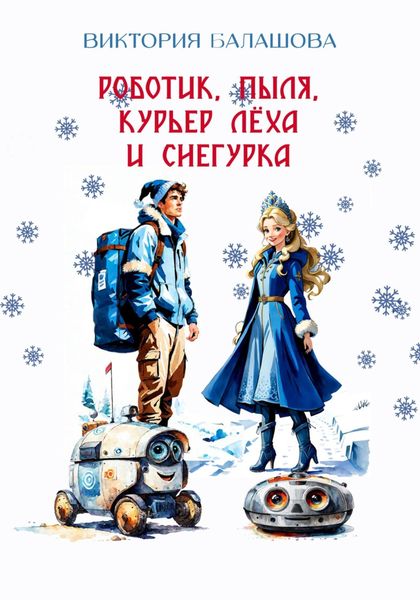 Обложка книги  «Роботик, Пыля, курьер Лёха и Снегурка»
