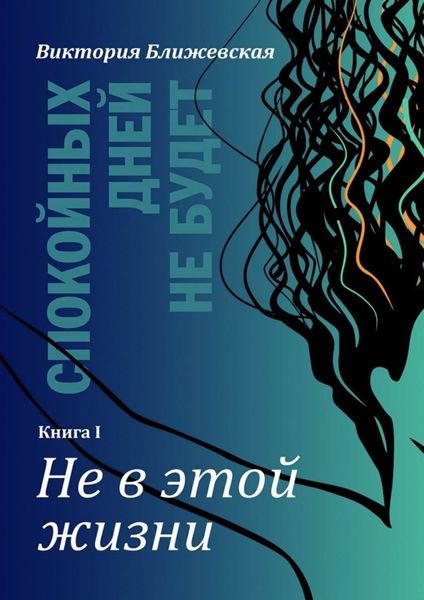 Обложка книги  «Спокойных дней не будет. Книга I. Не в этой жизни»