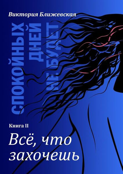 Обложка книги  «Спокойных дней не будет. Книга II. Все, что захочешь»