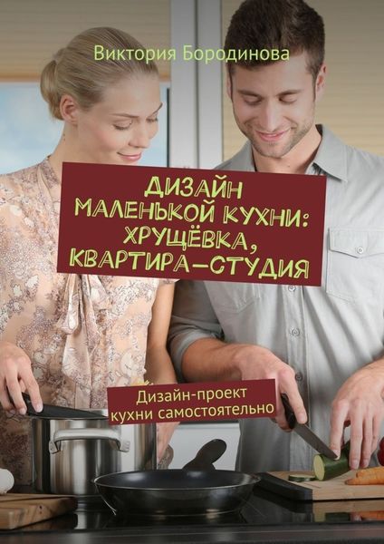 Обложка книги «Дизайн маленькой кухни: хрущёвка, квартира-студия. Дизайн-проект кухни самостоятельно»