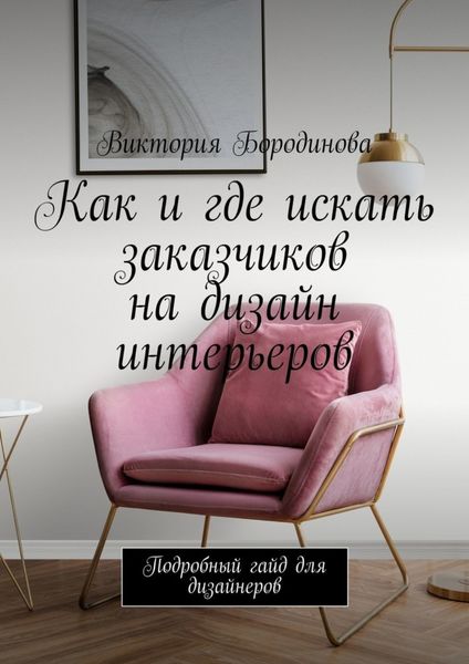 Обложка книги «Как и где искать заказчиков на дизайн интерьеров. Подробный гайд для дизайнеров»