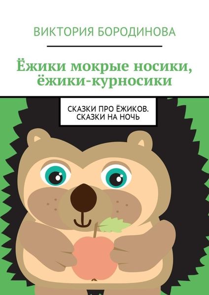 Обложка книги «Ёжики мокрые носики, ёжики-курносики. Сказки про ёжиков. Сказки на ночь»