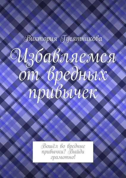 Обложка книги «Избавляемся от вредных привычек. Вошёл во вредные привычки? Выйди грамотно!»