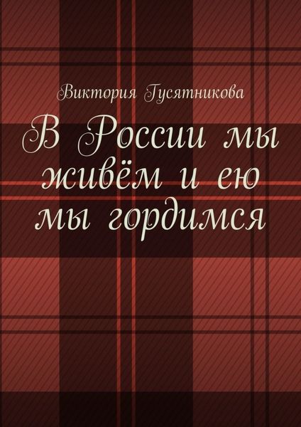 Обложка книги «В России мы живём и ею мы гордимся. Россию я люблю не странною любовью»