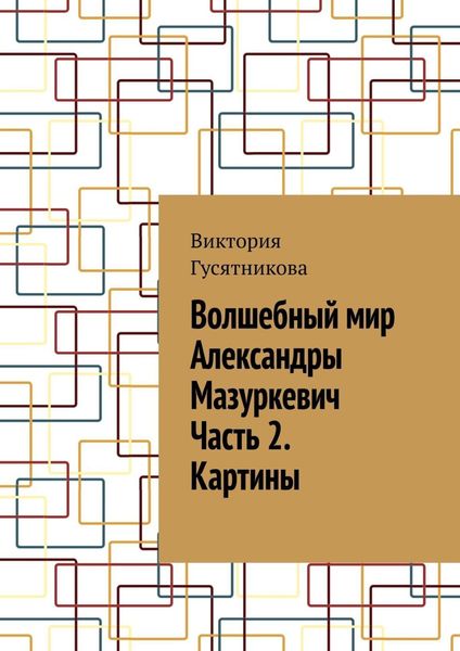 Обложка книги  «Волшебный мир Александры Мазуркевич Часть 2. Картины»