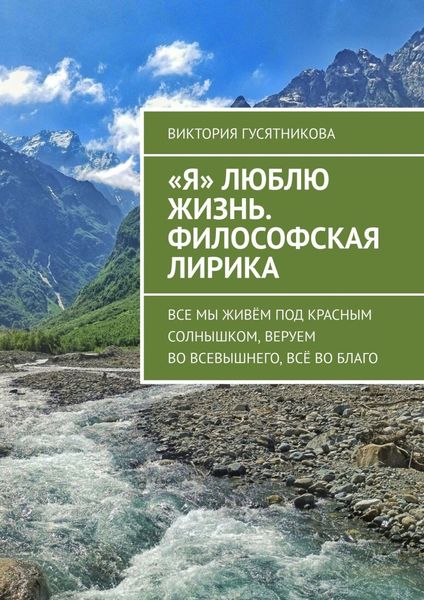 Обложка книги  ««Я» люблю жизнь. Философская лирика. Все мы живём под красным солнышком, веруем во всевышнего, всё во благо»