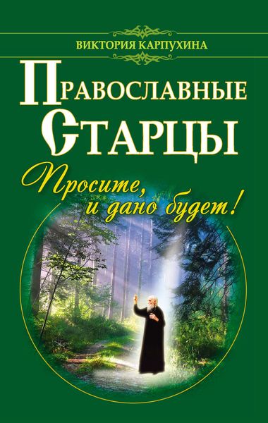 Обложка книги  «Православные старцы. Просите, и дано будет!»