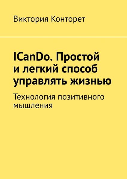 Обложка книги  «ICanDo. Простой и легкий способ управлять жизнью. Технология позитивного мышления»