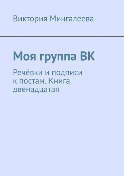Обложка книги  «Моя группа ВК. Речёвки и подписи к постам. Книга двенадцатая»