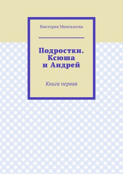 Обложка книги  «Подростки. Ксюша и Андрей. Книга первая»