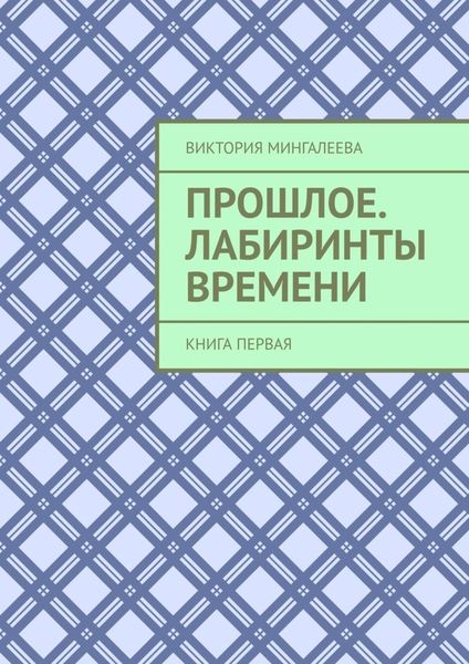 Обложка книги  «Прошлое. Лабиринты Времени. Книга первая»