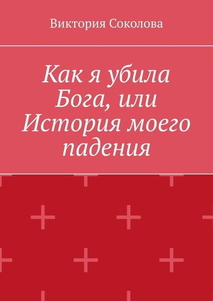 Обложка книги  «Как я убила Бога, или История моего падения»