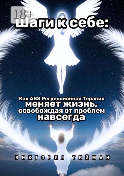 Обложка книги «Шаги к себе. Как АВЭ регрессионная терапия меняет жизнь, освобождая от проблем навсегда»