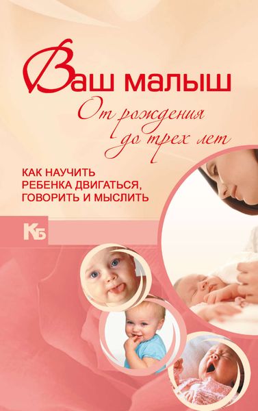 Обложка книги «Ваш малыш от рождения до трех лет. Как научить ребенка двигаться, говорить и мыслить»