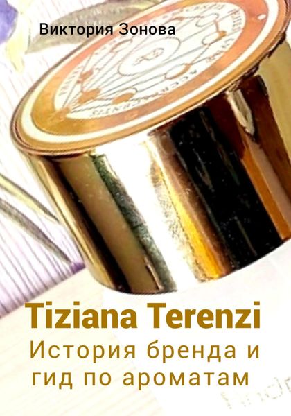 Обложка книги  «Tiziana Terenzi. История бренда и гид по ароматам»