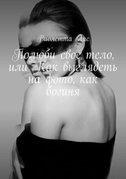 Обложка книги «Полюби свое тело, или Как выглядеть на фото, как богиня»