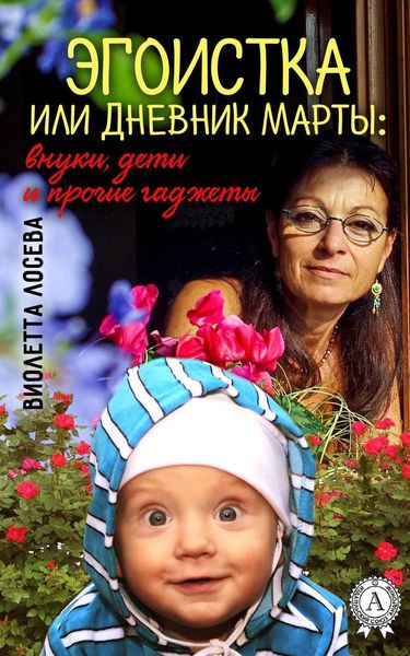 Обложка книги  «Эгоистка или Дневник Марты: внуки, дети и прочие гаджеты»