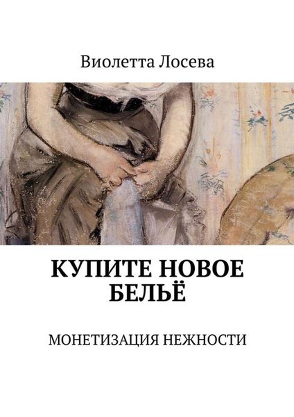 Обложка книги  «Купите новое бельё. Монетизация нежности»